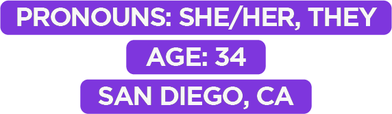 Pronouns: She/Her, Age: 34, San Diego, CA