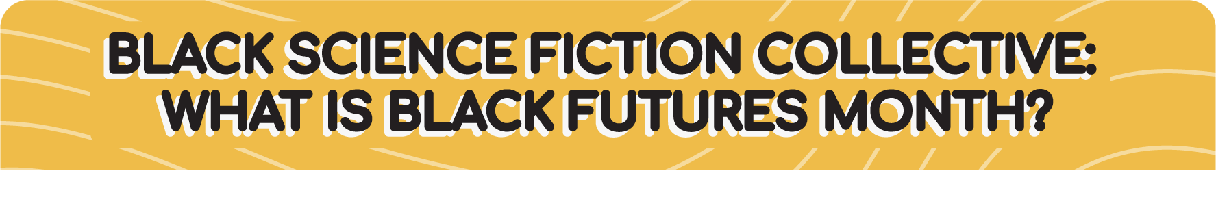 BLACK SCIENCE FICTION COLLECTIVE:  WHAT IS BLACK FUTURES MONTH?