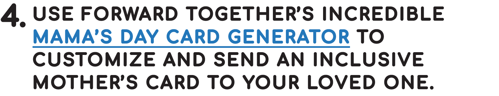 Use Forward Together’s incredible
Mama’s Day card generator to customize and send an inclusive Mother’s card to your loved one.